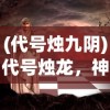 (代号烛九阴)代号烛龙，神秘人物的身份揭秘