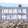 (峡谷战斗是什么)战争峡谷日常任务位置详解及常见问题解答