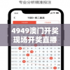 4949澳门开奖现场开奖直播：全方位解读澳门开奖现场直播，助您轻松获取最新开奖信息！