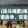 (战斗绳索)绳索战争，历史、发展与未来挑战