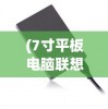 (7寸平板电脑联想能用吗)联想7寸平板电脑，便携与性能的完美结合