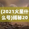 (2021火星什么号)揭秘2021火星号，探索火星的新里程碑