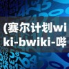 (赛尔计划wiki-bwiki-哔哩哔哩)赛尔计划wiki，探索未知，启程未来