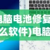 (电脑电池修复下什么软件)电脑电池修复软件教程详解及常见问题解答