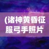 (诸神黄昏征服弓手照片高清)诸神黄昏，征服中的弓手传奇