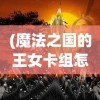 (魔法之国的王女卡组怎么玩)魔法之国的王女卡组，神秘力量的探索与解析