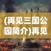(再见三国公园简介)再见三国景区，历史与现代的交融之地