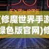 (修魔世界手游绿色版官网)修魔世界手游，探索奇幻世界的无尽魅力
