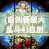 (自创怪兽大乱斗4)自创怪兽大乱斗，无限乱斗，创新之战！