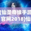 (仙圣奇缘手游官网2018)仙圣奇缘，揭秘2018最新手游的魅力所在