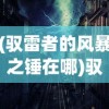 (驭雷者的风暴之锤在哪)驭雷者的风暴之锤，探寻神秘力量的起源与影响