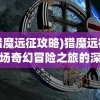 (猎魔远征攻略)猎魔远征，一场奇幻冒险之旅的深入解析
