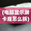 (电脑显示屏卡座怎么拆)电脑显示卡拆卸指南，一步步教你如何拆下电脑显示卡