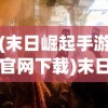 (末日崛起手游官网下载)末日之崛起手游，生存与挑战的极致体验