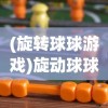 (旋转球球游戏)旋动球球游戏，探索与解析