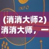 (消消大师2)消消大师，一场策略与智慧的盛宴