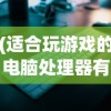 (适合玩游戏的电脑处理器有哪些)适合玩游戏的电脑处理器，性能解析与选择指南