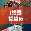 (终焉誓约ios和安卓一样吗)终焉誓约，iOS与安卓游戏体验是否一致？