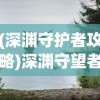 (深渊守护者攻略)深渊守望者与闲渔翻身，探索未知的海洋哲学与人生智慧