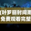 (叶罗丽时间雨免费观看完整版)叶罗丽时间雨，神秘力量的探索与解读