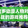 (多动漫人物对战的游戏推荐)多动漫人物对战游戏，跨界激战的新纪元