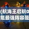 (航海王启航0氪最强阵容是什么)航海王启航，零氪玩家的最强阵容攻略