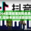2004新澳精准资料免费提供,探秘未来科技新趋势_随意款.9.12