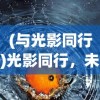 (与光影同行)光影同行，未来可期，探索影视行业的无限可能