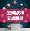 (雷电战神安卓版能玩吗)雷电战神安卓版，游戏介绍与常见问题解答