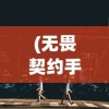 (无畏契约手游什么时候上线?)关于无畏契约手游上线时间的深度分析与预测，探寻未来的游戏发布窗口