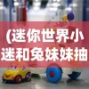 (迷你世界小迷和兔妹妹抽幸运方块是第几集)迷你世界小迷与兔妹妹的幸运方块冒险之旅