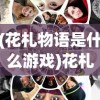 (花札物语是什么游戏)花札物语已关服？探究游戏命运及其影响