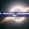 失控科技时代：疯狂黑洞冲冲冲，人类科技能否拯救宇宙的终极危机?