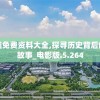 澳门精准免费资料大全,探寻历史背后的秘密与故事_电影版.5.264