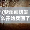 (梦溪画坊怎么开始卖画了)梦溪画坊的启程之旅，探索艺术创作的起点