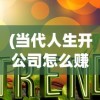 (当代人生开公司怎么赚钱快)当代人生，开公司如何赚钱之路
