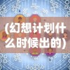 (幻想计划什么时候出的)幻想计划发布时间解析，期待与探索的交汇点