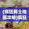 (疯狂勇士地图攻略)疯狂勇士地图，探索与策略指南