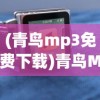 (青鸟mp3免费下载)青鸟MP3，音乐与科技的完美结合