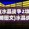 (水晶战争2攻略图文)水晶战争2全面攻略及常见问题解答
