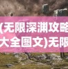 (无限深渊攻略大全图文)无限深渊攻略大全，探索未知领域，成为深渊霸主！