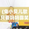 (兔小贝儿歌只要妈妈露笑脸)兔小贝儿歌，魅力无穷的童年旋律