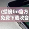 (蜻蜓fm官方免费下载收音机)蜻蜓FM官方免费，探索音频世界的无限可能