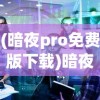 (暗夜pro免费版下载)暗夜Pro免费版，深度解析与常见问题解答