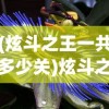 (炫斗之王一共多少关)炫斗之王游戏大小解析，究竟需要多少G？