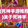 (死神手游推荐)关于死神手游哪个更好玩，深度分析与选择指南