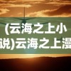 (云海之上小说)云海之上漫画，免费阅读之旅的深入探索