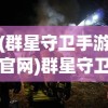(群星守卫手游官网)群星守卫手游，守护星空的策略战斗之旅