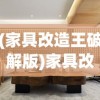 (家具改造王破解版)家具改造王，重塑家居美学的艺术大师