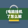 (电脑挂机了怎么解锁)电脑挂机锁解除方法与步骤详解